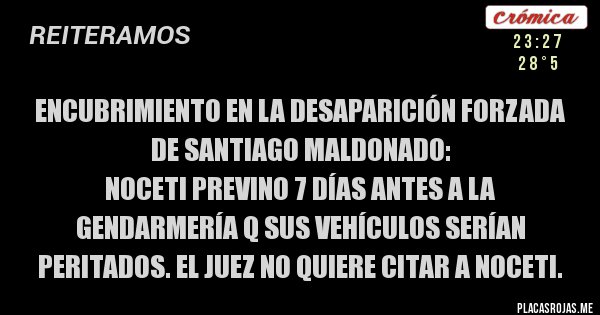 Placas Rojas - ENCUBRIMIENTO en la desaparición forzada de SANTIAGO MALDONADO: 
Noceti previno 7 días antes a la gendarmería q sus vehículos serían peritados. El juez no quiere citar a Noceti. 