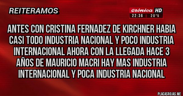 Placas Rojas - antes con cristina fernadez de kirchner habia casi todo industria nacional y poco industria internacional ahora con la llegada hace 3 años de mauricio macri hay mas industria internacional y poca industria nacional 