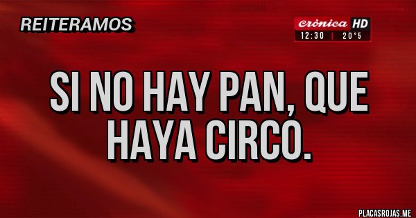 Placas Rojas - SI NO HAY PAN, QUE HAYA CIRCO.