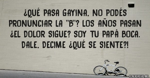 Placas Rojas - ¿Qué pasa Gayina, no podés pronunciar la ''B''? Los años pasan ¿el dolor sigue? SOY TU PAPÁ BOCA. Dale, decime ¿qué se siente?!