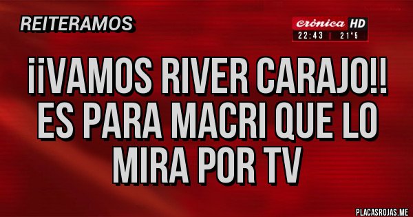 Placas Rojas - ¡¡VAMOS RIVER CARAJO!!
ES PARA MACRI QUE LO MIRA POR TV