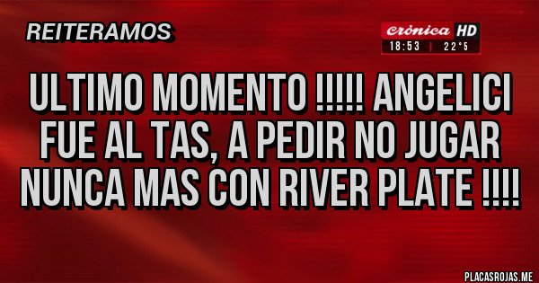 Placas Rojas - Ultimo momento !!!!! Angelici fue al TAS, a pedir no jugar nunca mas con River Plate !!!!