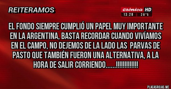 Placas Rojas - EL FONDO SIEMPRE CUMPLIÓ UN PAPEL MUY IMPORTANTE EN LA ARGENTINA, BASTA RECORDAR CUANDO VIVÍAMOS EN EL CAMPO, NO DEJEMOS DE LA LADO LAS  PARVAS DE PASTO QUE TAMBIÉN FUERON UNA ALTERNATIVA, A LA HORA DE SALIR CORRIENDO......!!!!!!!!!!!!!