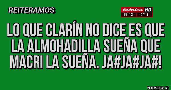 Placas Rojas - Lo que Clarín no dice es que la almohadilla sueña que Macri la sueña. Ja#ja#ja#!