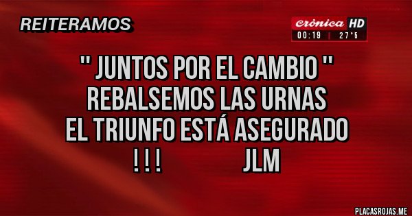 Placas Rojas -                '' JUNTOS POR EL CAMBIO ''                       REBALSEMOS LAS URNAS                                        EL TRIUNFO ESTÁ ASEGURADO  ! ! !                 JLM                        