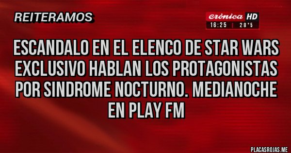 Placas Rojas - ESCANDALO EN EL ELENCO DE STAR WARS 
EXCLUSIVO HABLAN LOS PROTAGONISTAS POR SINDROME NOCTURNO. MEDIANOCHE EN PLAY FM