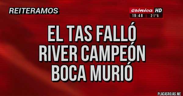 Placas Rojas - El tas falló 
RIVER CAMPEÓN 
Boca murió 