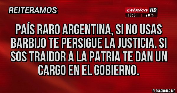 Placas Rojas - PAÍS RARO ARGENTINA, SI NO USAS BARBIJO TE PERSIGUE LA JUSTICIA. SI SOS TRAIDOR A LA PATRIA TE DAN UN CARGO EN EL GOBIERNO.