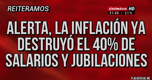 Placas Rojas - ALERTA, LA INFLACIÓN YA DESTRUYÓ EL 40% DE SALARIOS Y JUBILACIONES Placas Rojas - ALERTA, LA INFLACIÓN YA DESTRUYÓ EL 40% DE SALARIOS Y JUBILACIONES