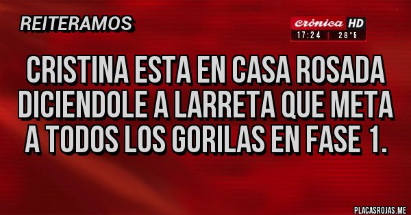 Placas Rojas - CRISTINA ESTA EN CASA ROSADA DICIENDOLE A LARRETA QUE META A TODOS LOS GORILAS EN FASE 1.