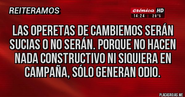 Placas Rojas - Las operetas de Cambiemos serán sucias o no serán. Porque no hacen nada constructivo ni siquiera en campaña, sólo generan odio.