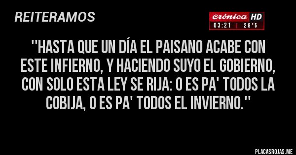 Placas Rojas - ''Hasta que un día el paisano acabe con este infierno, y haciendo suyo el gobierno, con solo esta ley se rija: o es pa' todos la cobija, o es pa' todos el invierno.''