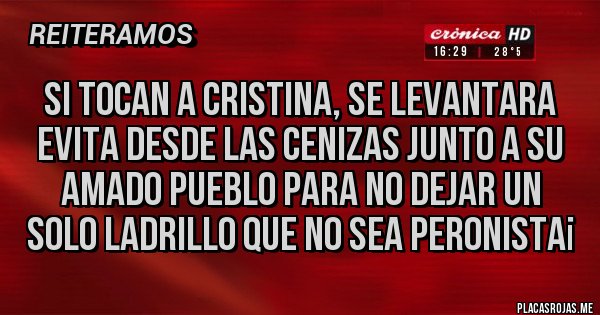 Placas Rojas - SI TOCAN A CRISTINA, SE LEVANTARA EVITA DESDE LAS CENIZAS JUNTO A SU AMADO PUEBLO PARA NO DEJAR UN SOLO LADRILLO QUE NO SEA PERONISTA¡