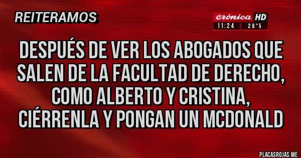 Placas Rojas - Después de ver los abogados que salen de la facultad de derecho, como Alberto y Cristina, ciérrenla y pongan un McDonald 