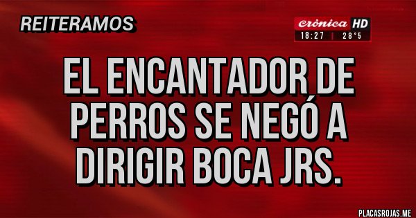 Placas Rojas - EL ENCANTADOR DE PERROS SE NEGÓ A DIRIGIR BOCA JRS.