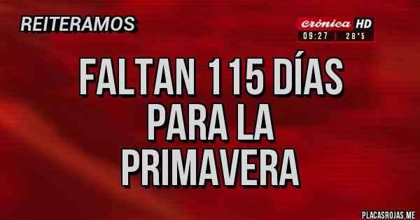 Placas Rojas - FALTAN 115 DÍAS 
PARA LA
 PRIMAVERA 