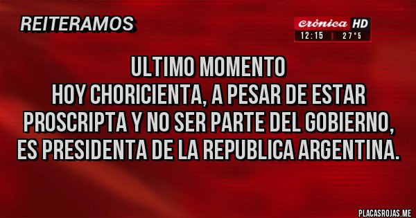 Placas Rojas - ULTIMO MOMENTO
Hoy Choricienta, a pesar de estar proscripta y no ser parte del gobierno, es Presidenta de la Republica Argentina. Placas Rojas - ULTIMO MOMENTO
Hoy Choricienta, a pesar de estar proscripta y no ser parte del gobierno, es Presidenta de la Republica Argentina.
