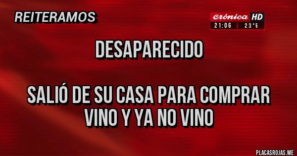 Placas Rojas - Desaparecido
Salió de su casa para comprar vino y ya no vino Placas Rojas - Desaparecido
Salió de su casa para comprar vino y ya no vino