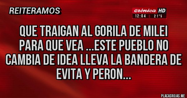 Placas Rojas - Que traigan al gorila de Milei para que vea ...este pueblo no cambia de idea lleva la bandera de Evita y Peron...