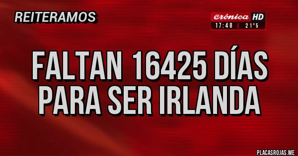 Placas Rojas - Faltan 16425 días para ser Irlanda 