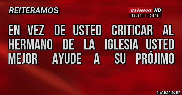 Placas Rojas - En   vez    de   usted    criticar    al  hermano    de    la    iglesia   usted  mejor      ayude     a      su    prójimo 