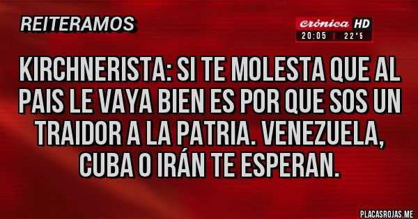 Placas Rojas - Kirchnerista: si te molesta que al pais le vaya bien es por que sos un traidor a la patria. Venezuela, Cuba o Irán te esperan.