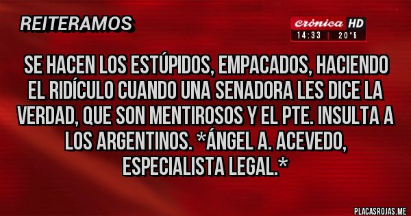 Placas Rojas - Se hacen los Estúpidos, Empacados, haciendo el Ridículo cuando una Senadora les dice la VERDAD, QUE SON MENTIROSOS Y EL PTE. INSULTA A LOS ARGENTINOS. *Ángel A. Acevedo, Especialista Legal.*