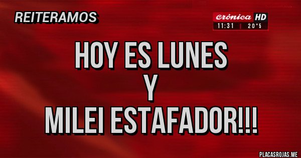 Placas Rojas - hoy es lunes 
y 
milei estafador!!!