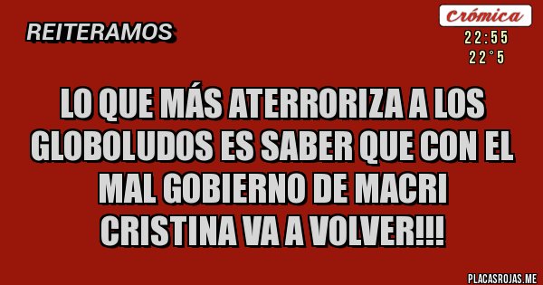 Placas Rojas - LO QUE MÁS ATERRORIZA A LOS GLOBOLUDOS ES SABER QUE CON EL MAL GOBIERNO DE MACRI
CRISTINA VA A VOLVER!!!