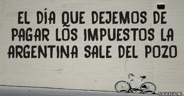 Placas Rojas - el día que dejemos de pagar los impuestos la argentina sale del pozo