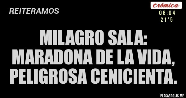 Placas Rojas - MILAGRO SALA: 
MARADONA DE LA VIDA, PELIGROSA CENICIENTA.