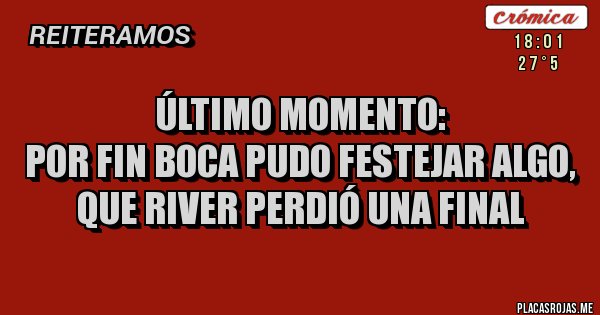Placas Rojas - Último momento:
por fin Boca pudo festejar algo, que River perdió una final