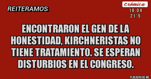 Placas Rojas - ENCONTRARON EL GEN DE LA HONESTIDAD, KIRCHNERISTAS NO TIENE TRATAMIENTO. SE ESPERAN DISTURBIOS EN EL CONGRESO.