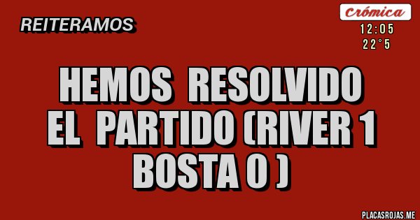 Placas Rojas - HEMOS RESOLVIDO
EL PARTIDO (RIVER 1 BOSTA 0 ) Placas Rojas - HEMOS RESOLVIDO
EL PARTIDO (RIVER 1 BOSTA 0 )