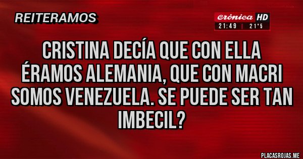Placas Rojas - CRISTINA DECÍA QUE CON ELLA ÉRAMOS ALEMANIA, QUE CON MACRI SOMOS VENEZUELA. SE PUEDE SER TAN IMBECIL?