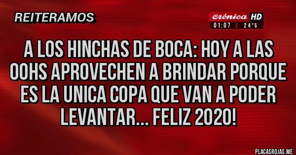 Placas Rojas - A los hinchas de Boca: hoy a las 00hs aprovechen a brindar porque es la unica copa que van a poder levantar... Feliz 2020!