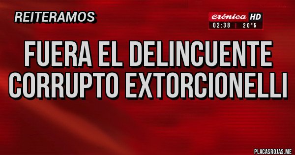 Placas Rojas - FUERA EL DELINCUENTE 
CORRUPTO EXTORCIONELLI
