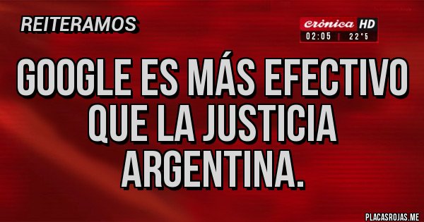 Placas Rojas - GOOGLE ES MÁS EFECTIVO QUE LA JUSTICIA ARGENTINA.