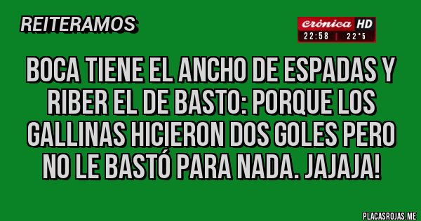 Placas Rojas - Boca tiene el ancho de espadas y RiBer el de basto: porque los gallinas hicieron dos goles pero no le bastó para nada. Jajaja!