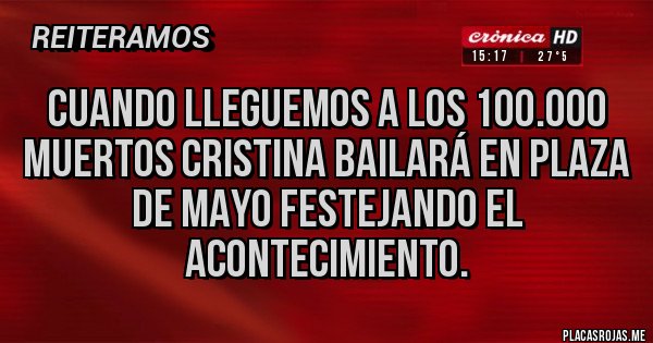 Placas Rojas - Cuando lleguemos a los 100.000 muertos Cristina bailará en plaza de mayo festejando el acontecimiento.