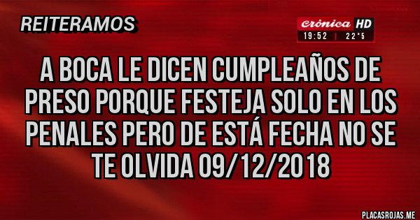 Placas Rojas - A boca le dicen cumpleaños de preso porque festeja solo en los penales Pero de está fecha no se te olvida 09/12/2018