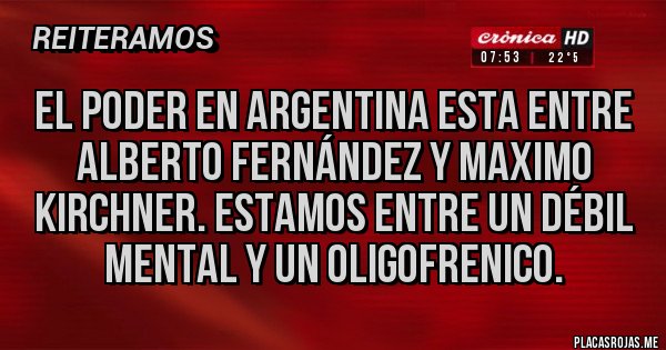 Placas Rojas - El poder en argentina esta entre Alberto Fernández y maximo kirchner. Estamos entre un débil mental y un oligofrenico.