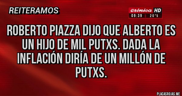 Placas Rojas - Roberto piazza dijo que Alberto es un hijo de mil putxs. Dada la inflación diría de un millón de putxs.