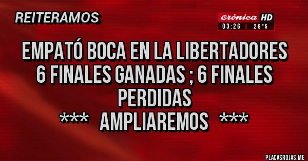 Placas Rojas - EMPATÓ BOCA EN LA LIBERTADORES
6 finales ganadas ; 6 finales perdidas
***   AMPLIAREMOS   ***