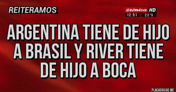 Placas Rojas - ARGENTINA TIENE DE HIJO A BRASIL Y RIVER TIENE DE HIJO A BOCA