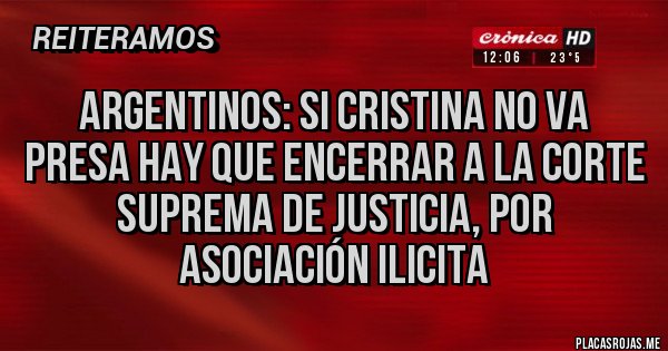 Placas Rojas - Argentinos: si Cristina no va presa hay que encerrar a la corte suprema de justicia, por asociación ilicita Placas Rojas - Argentinos: si Cristina no va presa hay que encerrar a la corte suprema de justicia, por asociación ilicita