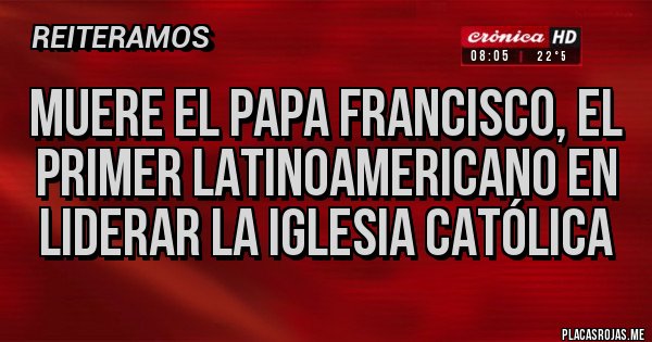Placas Rojas - Muere el papa Francisco, el primer latinoamericano en liderar la Iglesia católica