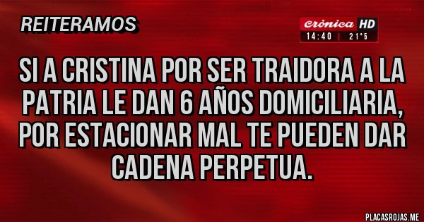 Placas Rojas - Si a Cristina por ser traidora a la patria le dan 6 años domiciliaria, por estacionar mal te pueden dar cadena perpetua.