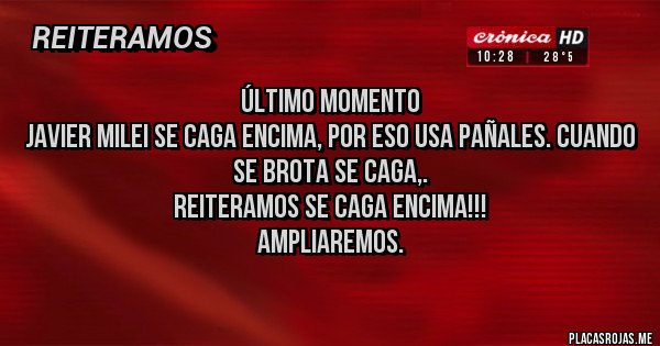 Placas Rojas - Último momento
Javier Milei se caga encima, por eso usa pañales. Cuando se brota se caga,.
Reiteramos se caga encima!!!
Ampliaremos.
