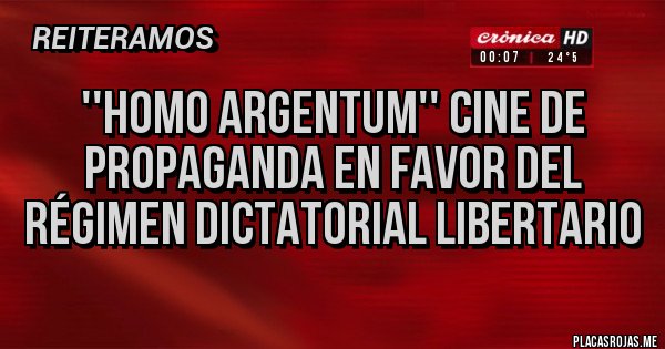 Placas Rojas - ''HOMO ARGENTUM'' CINE DE PROPAGANDA EN FAVOR DEL RÉGIMEN DICTATORIAL LIBERTARIO